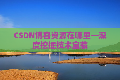 CSDN博客资源在哪里—深度挖掘技术宝藏